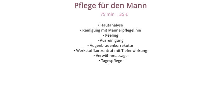 Pflege f�r den Mann � Hautanalyse � Reinigung mit M�nnerpflegelinie � Peeling � Ausreinigung � Augenbrauenkorrekutur � Werkstoffkonzentrat mit Tiefenwirkung � Verw�hnmassage � Tagespflege 75 min | 35 �